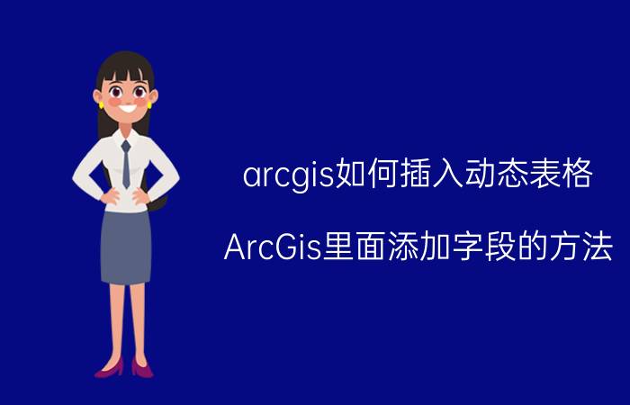 arcgis如何插入动态表格 ArcGis里面添加字段的方法？